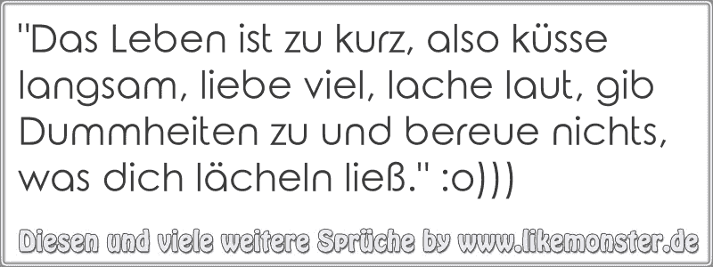 "Das Leben ist zu kurz, also küsse langsam, liebe viel, lache laut, gib