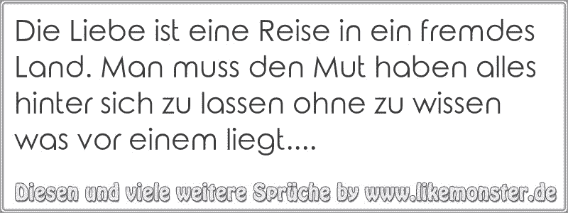 Die Liebe ist eine Reise in ein fremdes Land. Man muss den Mut haben