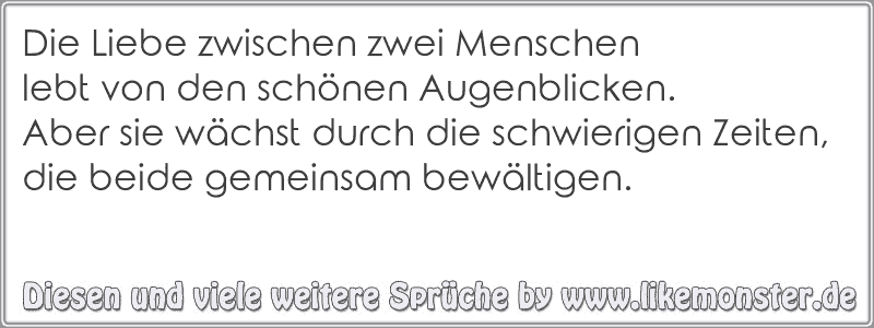 Die Liebe zwischen zwei Menschenlebt von den schönen Augenblicken.Aber