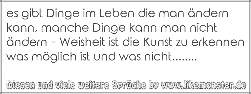 es gibt Dinge im Leben die man ändern kann, manche Dinge kann man nicht ändern Weisheit ist