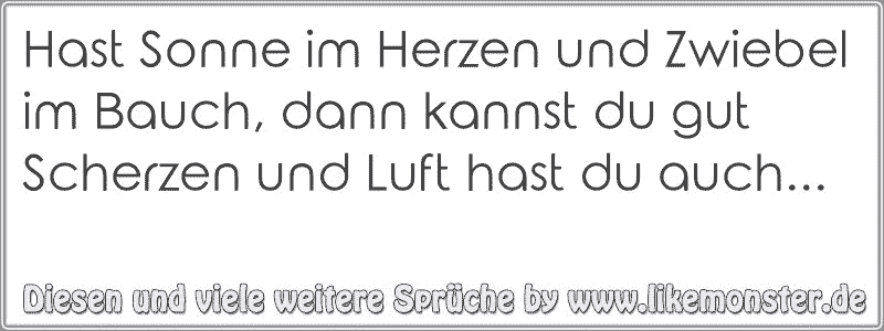 Hast Sonne im Herzen und Zwiebel im Bauch, dann kannst du gut Scherzen