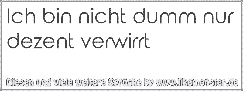 Ich bin nicht dumm nur dezent verwirrt Tolle Sprüche und Zitate auf www.likemonster.de