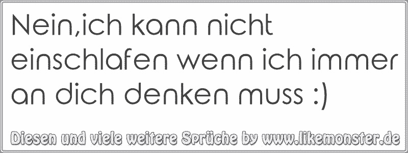 Nein,ich kann nicht einschlafen wenn ich immer an dich denken muss ) Tolle Sprüche und Zitate