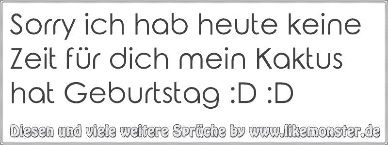 Sorry ich hab heute keine Zeit für dich mein Kaktus hat Geburtstag D D Tolle Sprüche und