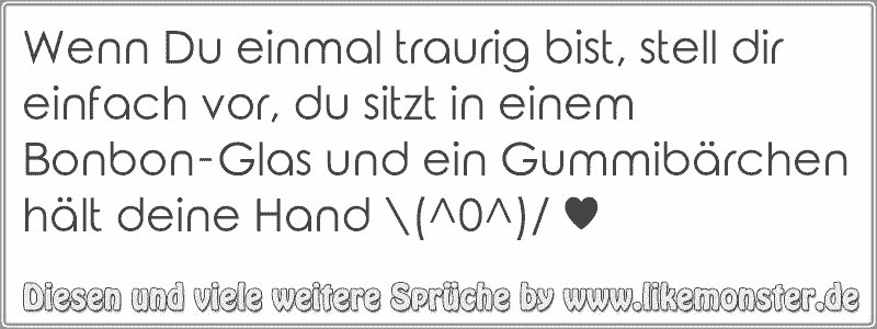 Wenn Du einmal traurig bist, stell dir einfach vor, du sitzt in einem BonbonGlas und ein