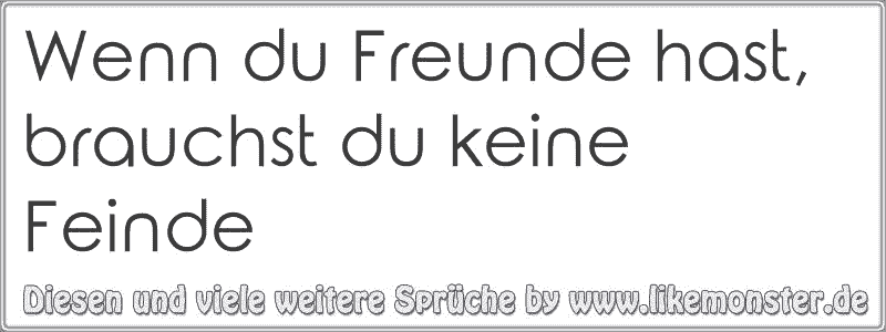 Wenn du Freunde hast, brauchst du keine Feinde Tolle Sprüche und