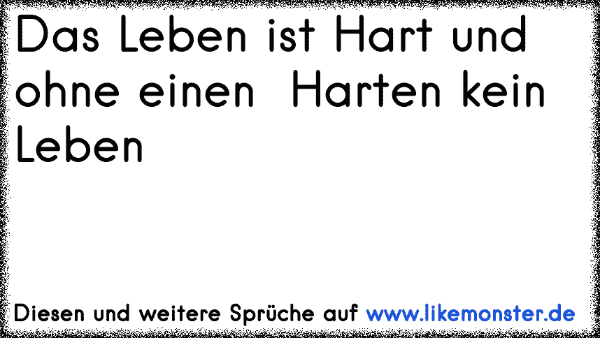Das Leben ist Hart und ohne einen Harten kein Leben Tolle Sprüche und