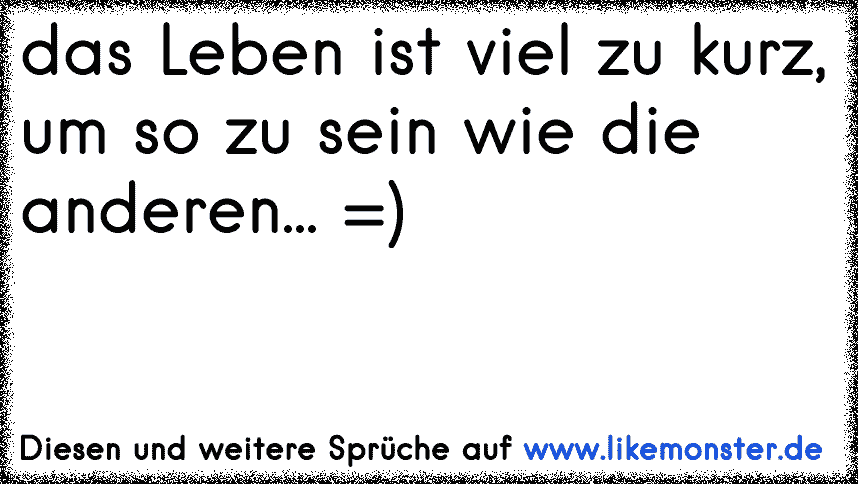 das Leben ist viel zu kurz um normal zu sein! ) Tolle Sprüche und
