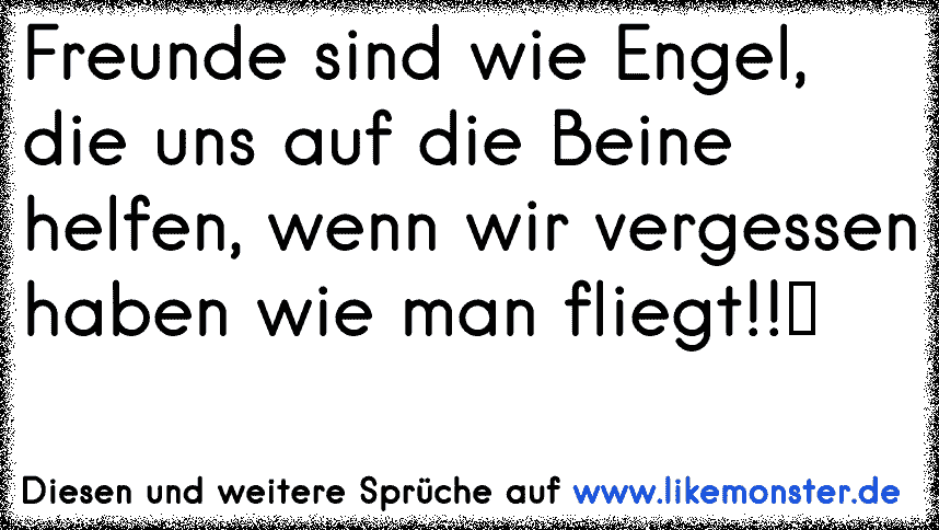 Freunde sind wie Engel. Sie helfen dir hoch, wenn deine Flügel vergessen haben, wie man fliegt