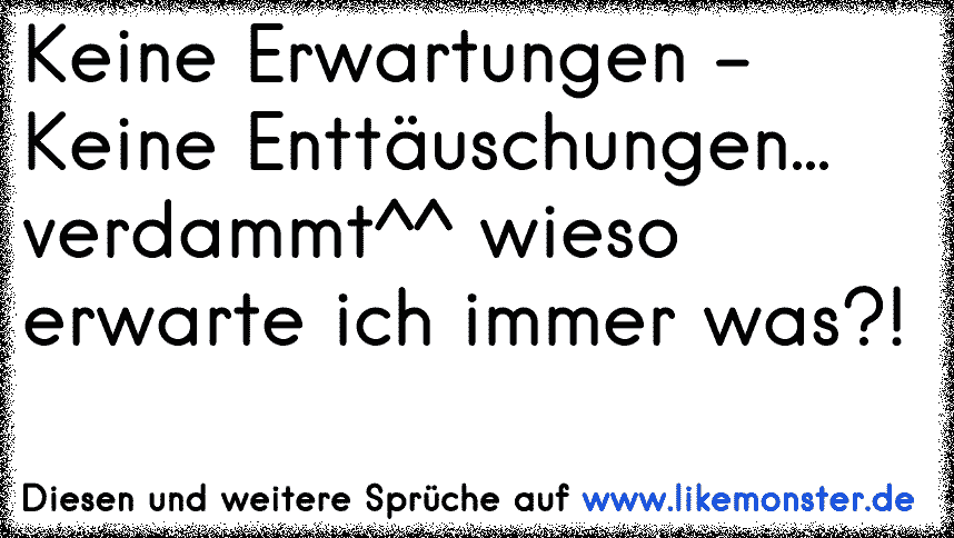 keine Erwartungen... keine Enttäuschungen! Tolle Sprüche und Zitate
