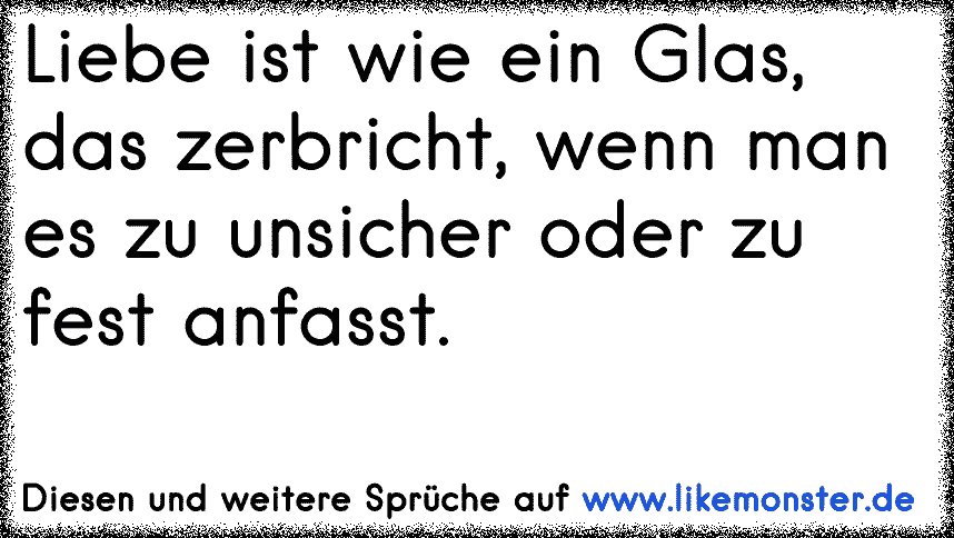 Vertrauen ist wie Glas, zerbricht es, verletzt du dich ! Tolle