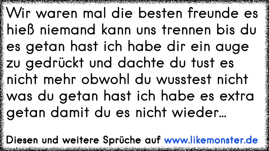 Wir waren mal die besten freunde es hieß niemand kann uns trennen bis du es getan hast ich habe